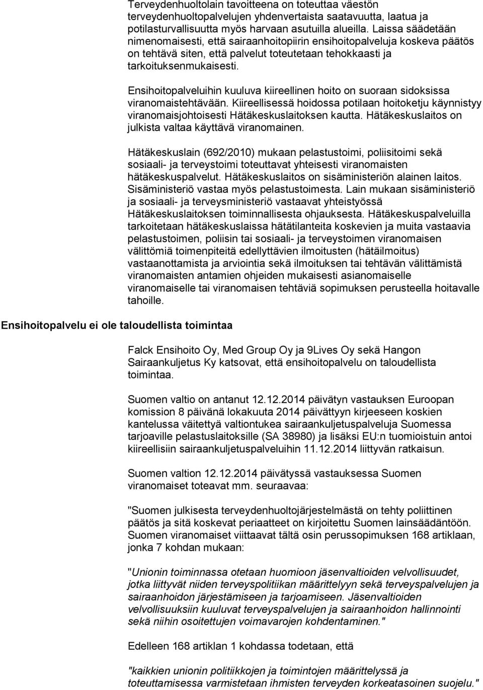 Ensihoitopalveluihin kuuluva kiireellinen hoito on suoraan sidoksissa viranomaistehtävään. Kiireellisessä hoidossa potilaan hoitoketju käynnistyy viranomaisjohtoisesti Hätäkeskuslaitoksen kautta.