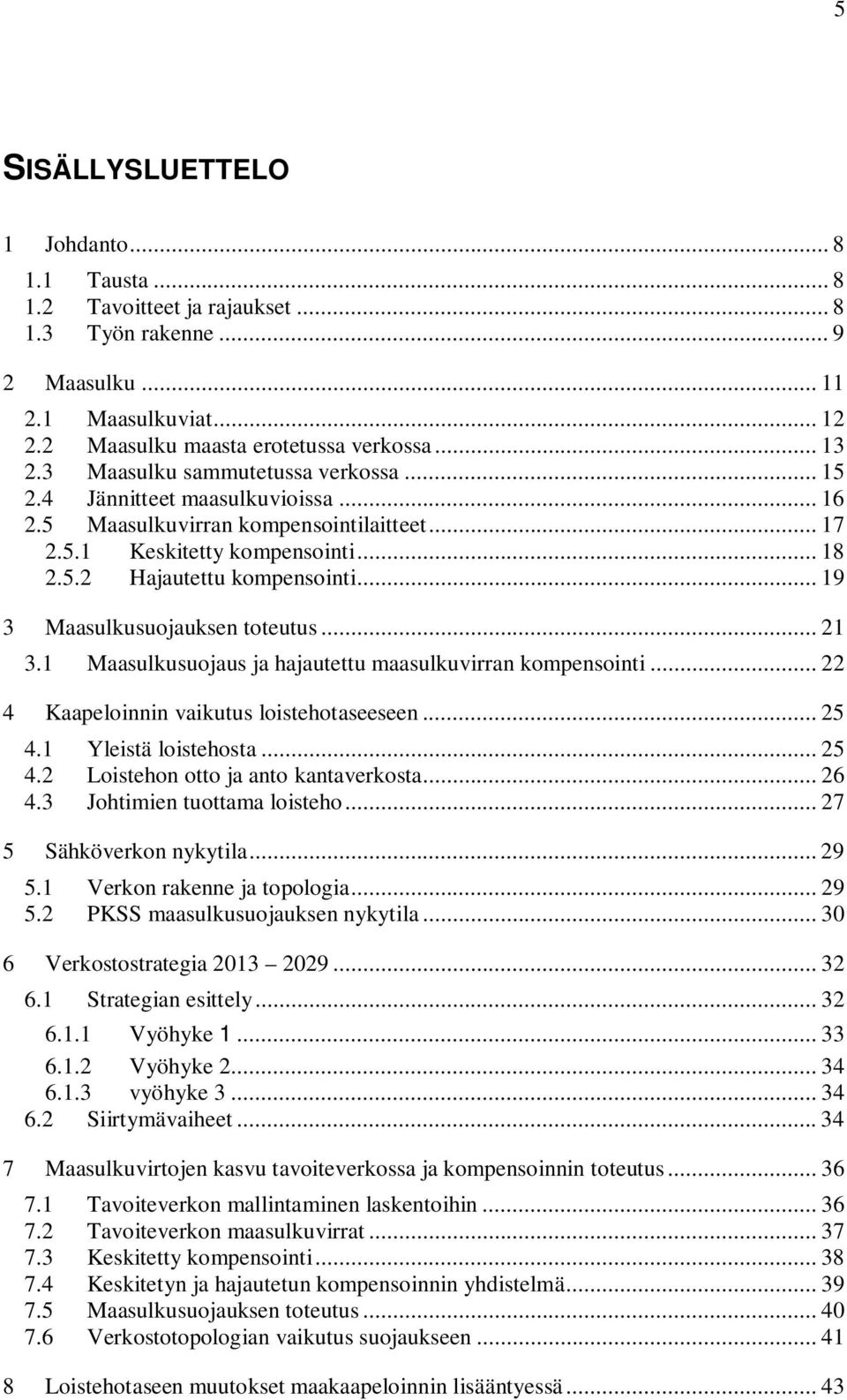 .. 19 3 Maasulkusuojauksen toteutus... 21 3.1 Maasulkusuojaus ja hajautettu maasulkuvirran kompensointi... 22 4 Kaapeloinnin vaikutus loistehotaseeseen... 25 4.1 Yleistä loistehosta... 25 4.2 Loistehon otto ja anto kantaverkosta.