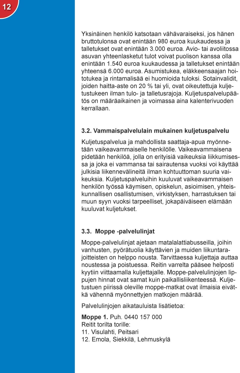 Asumistukea, eläkkeensaajan hoitotukea ja rintamalisää ei huomioida tuloksi. Sotainvalidit, joiden haitta-aste on 20 % tai yli, ovat oikeutettuja kuljetustukeen ilman tulo- ja talletusrajoja.