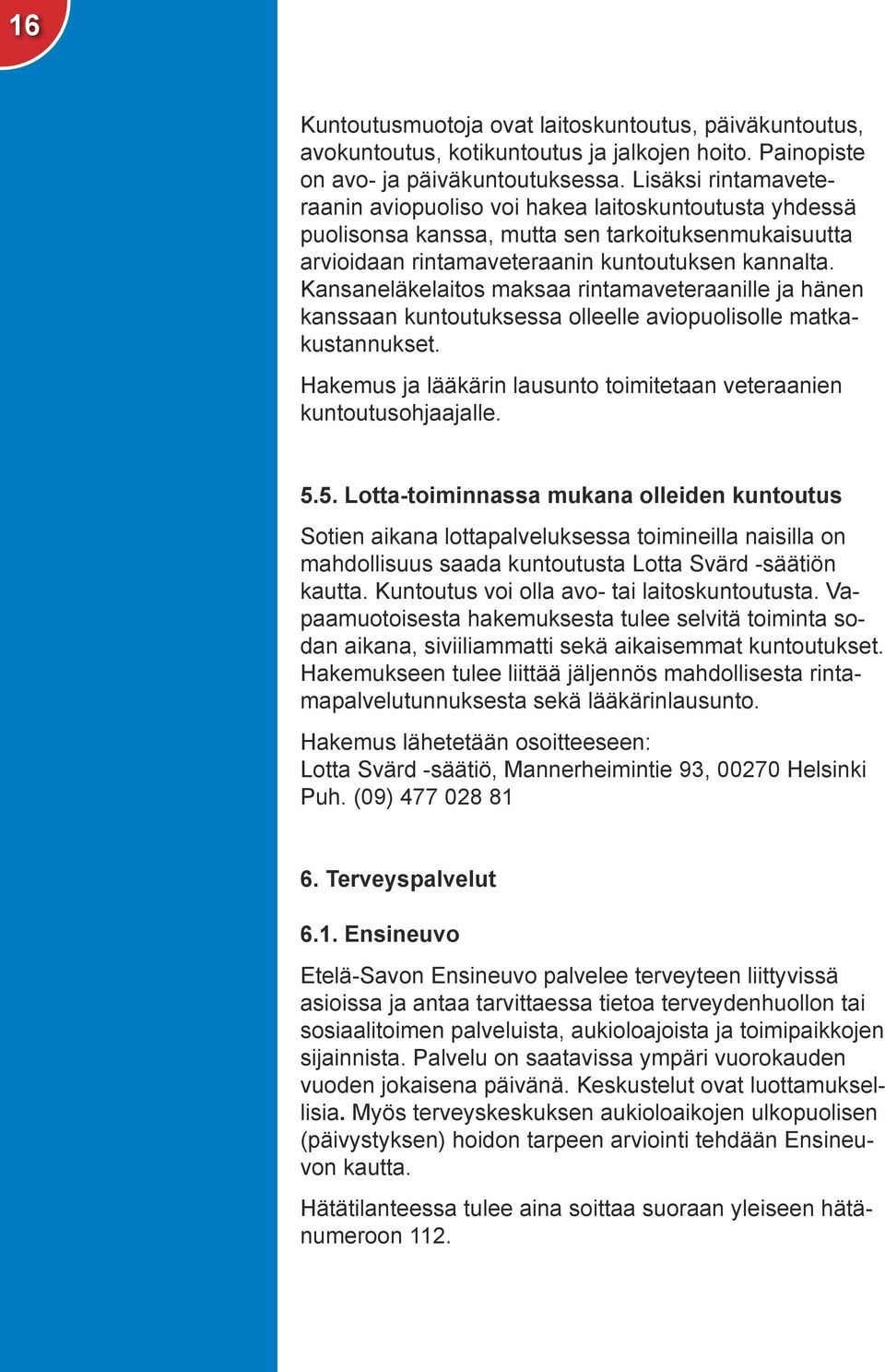 Kansaneläkelaitos maksaa rintamaveteraanille ja hänen kanssaan kuntoutuksessa olleelle aviopuolisolle matkakustannukset. Hakemus ja lääkärin lausunto toimitetaan veteraanien kuntoutusohjaajalle. 5.