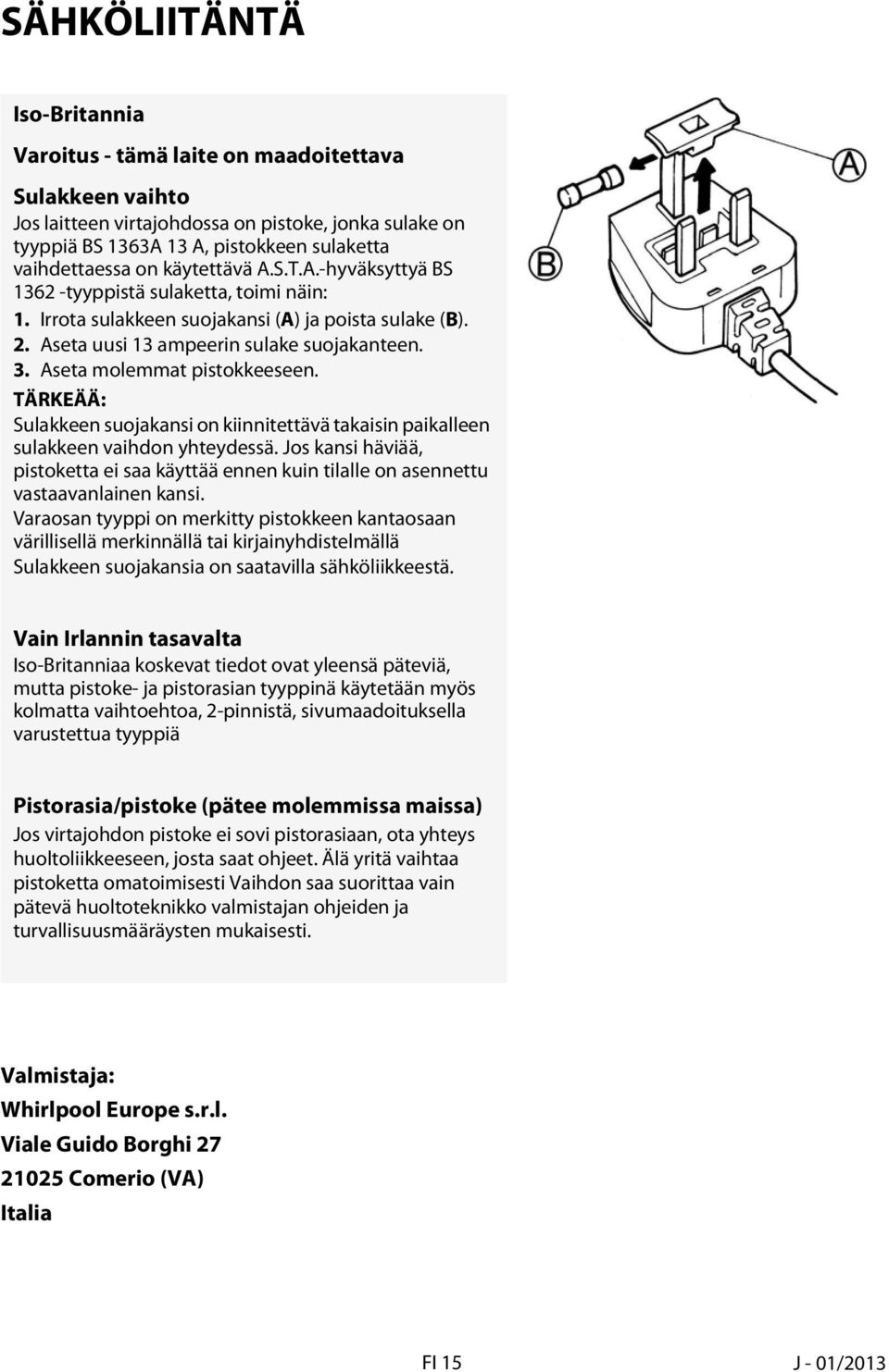 Aseta molemmat pistokkeeseen. TÄRKEÄÄ: Sulakkeen suojakansi on kiinnitettävä takaisin paikalleen sulakkeen vaihdon yhteydessä.