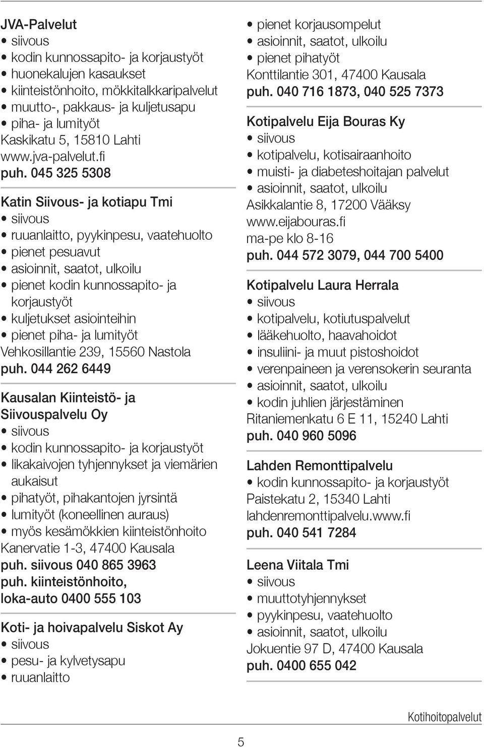 045 325 5308 Katin Siivous- ja kotiapu Tmi siivous ruuanlaitto, pyykinpesu, vaatehuolto pienet pesuavut asioinnit, saatot, ulkoilu pienet kodin kunnossapito- ja korjaustyöt kuljetukset asiointeihin