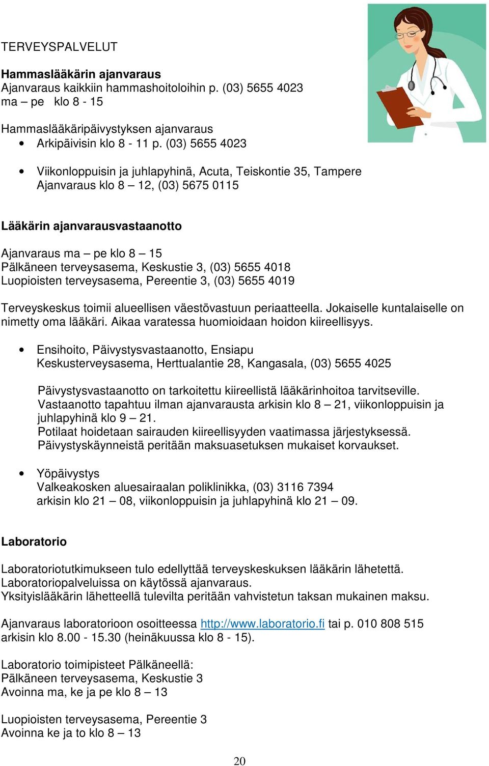 Keskustie 3, (03) 5655 4018 Luopioisten terveysasema, Pereentie 3, (03) 5655 4019 Terveyskeskus toimii alueellisen väestövastuun periaatteella. Jokaiselle kuntalaiselle on nimetty oma lääkäri.