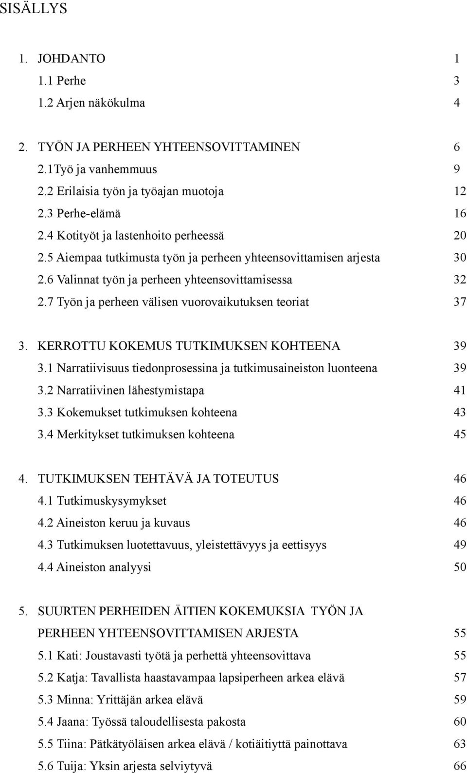7 Työn ja perheen välisen vuorovaikutuksen teoriat 37 3. KERROTTU KOKEMUS TUTKIMUKSEN KOHTEENA 39 3.1 Narratiivisuus tiedonprosessina ja tutkimusaineiston luonteena 39 3.