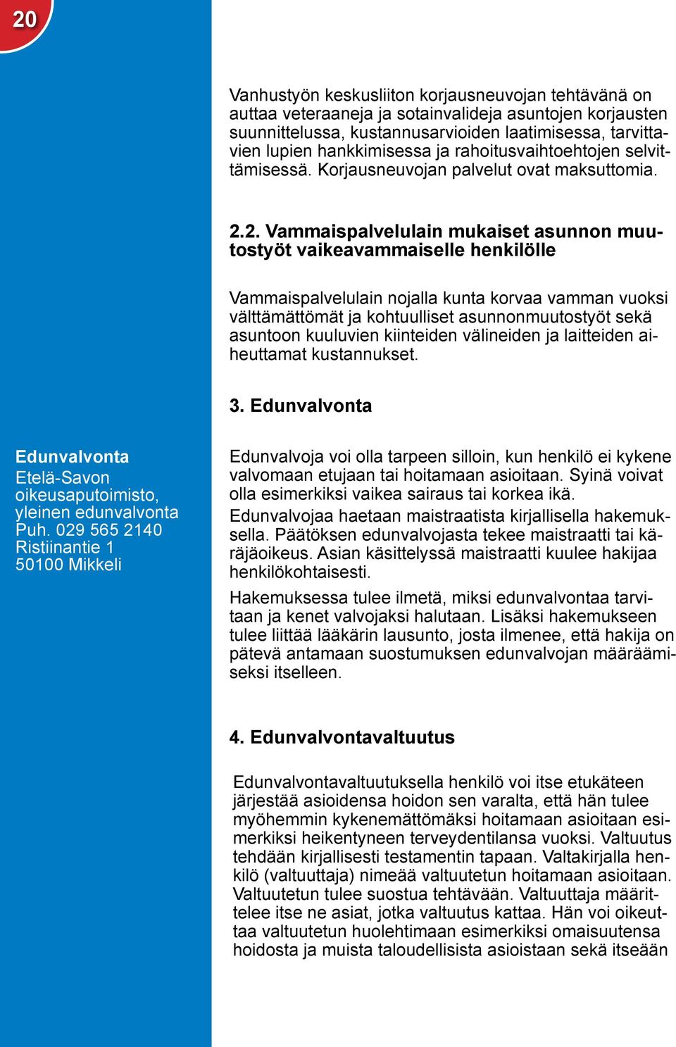 2. Vammaispalvelulain mukaiset asunnon muutostyöt vaikeavammaiselle henkilölle Vammaispalvelulain nojalla kunta korvaa vamman vuoksi välttämättömät ja kohtuulliset asunnonmuutostyöt sekä asuntoon