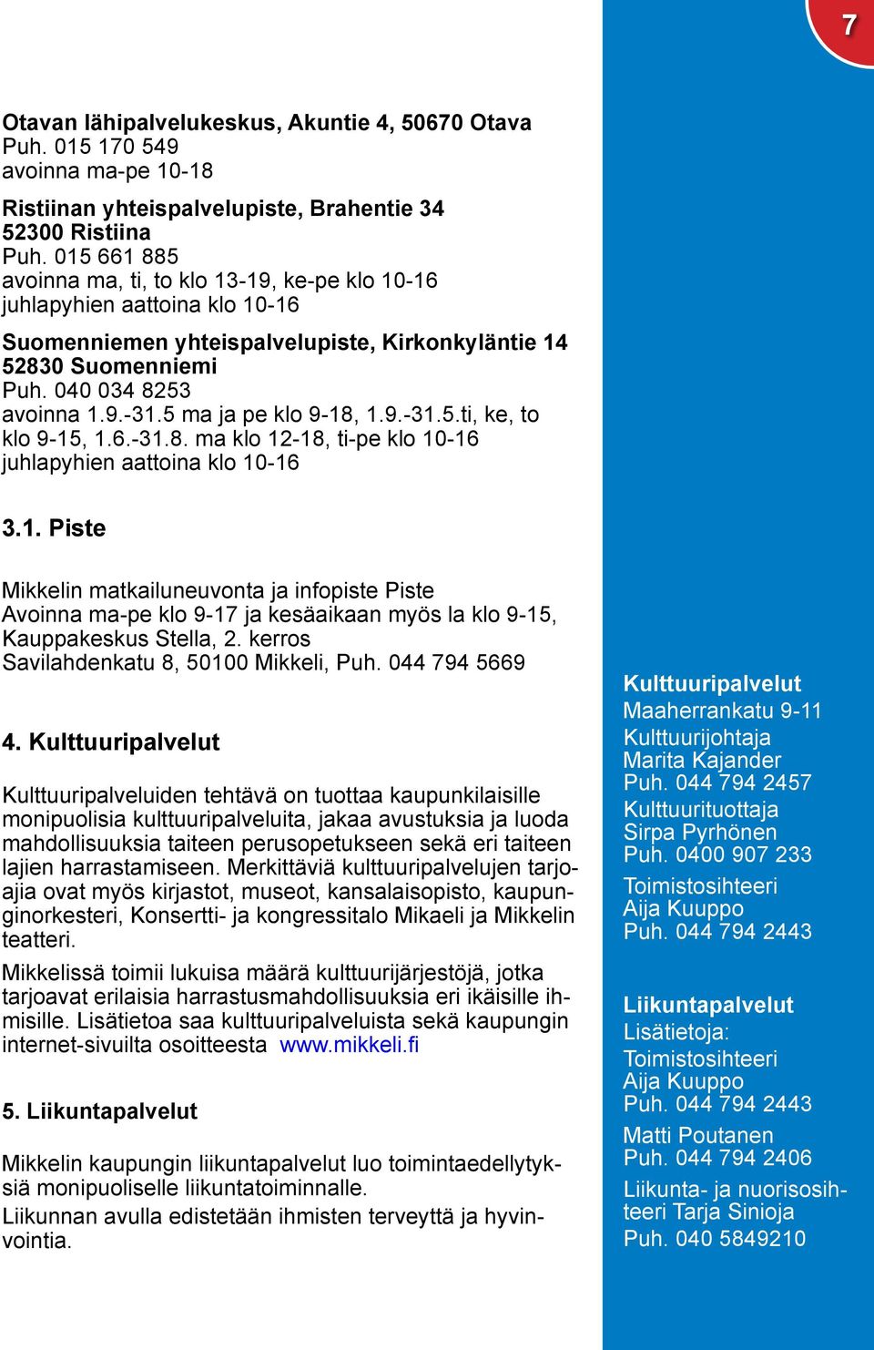 5 ma ja pe klo 9-18, 1.9.-31.5.ti, ke, to klo 9-15, 1.6.-31.8. ma klo 12-18, ti-pe klo 10-16 juhlapyhien aattoina klo 10-16 3.1. Piste Mikkelin matkailuneuvonta ja infopiste Piste Avoinna ma-pe klo 9-17 ja kesäaikaan myös la klo 9-15, Kauppakeskus Stella, 2.