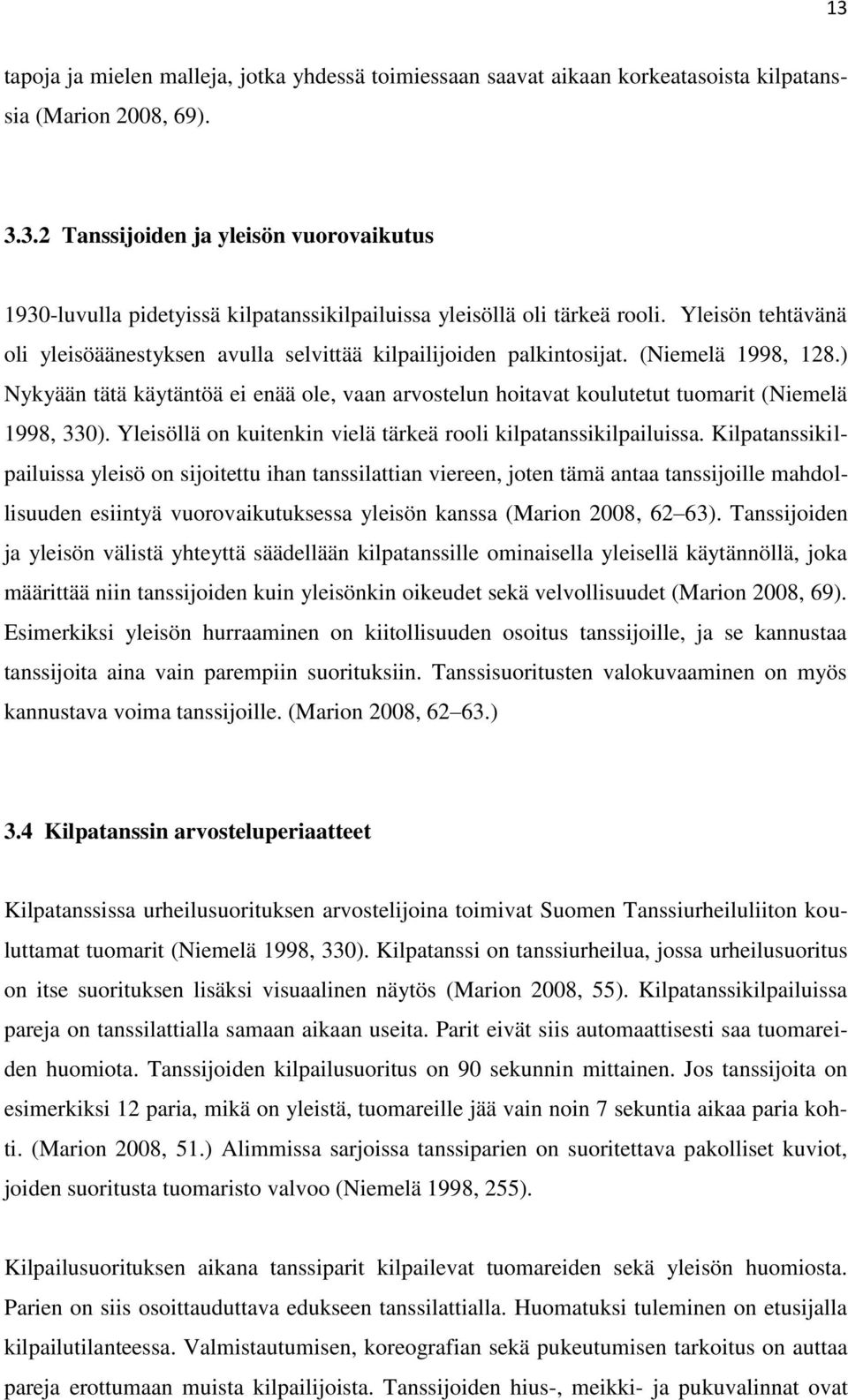 ) Nykyään tätä käytäntöä ei enää ole, vaan arvostelun hoitavat koulutetut tuomarit (Niemelä 1998, 330). Yleisöllä on kuitenkin vielä tärkeä rooli kilpatanssikilpailuissa.