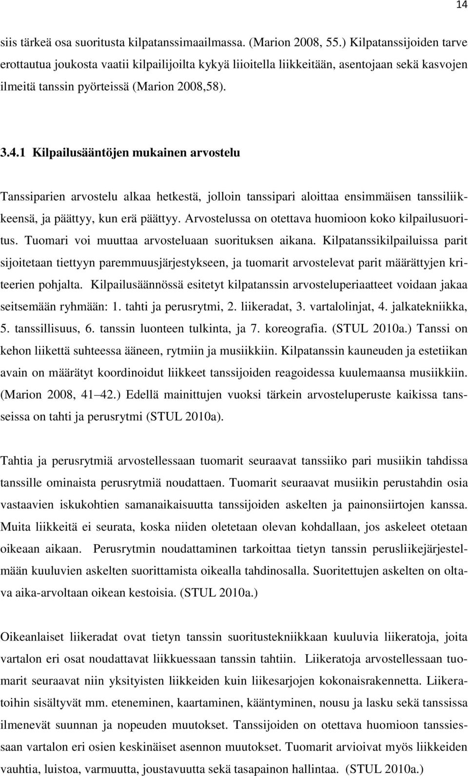 1 Kilpailusääntöjen mukainen arvostelu Tanssiparien arvostelu alkaa hetkestä, jolloin tanssipari aloittaa ensimmäisen tanssiliikkeensä, ja päättyy, kun erä päättyy.