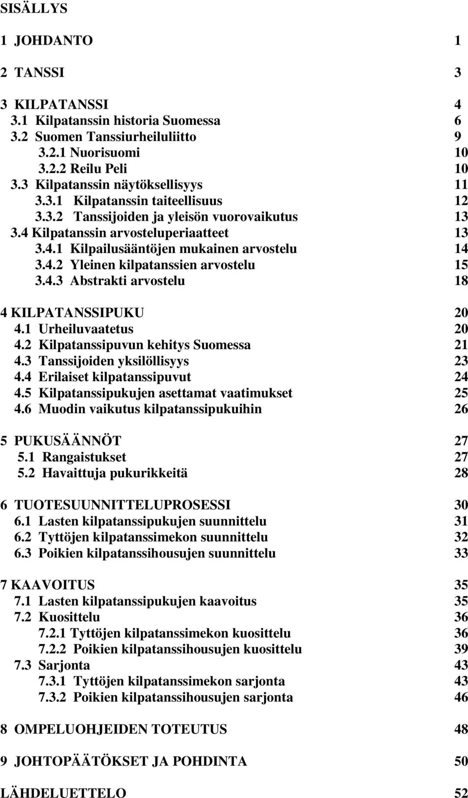 1 Urheiluvaatetus 20 4.2 Kilpatanssipuvun kehitys Suomessa 21 4.3 Tanssijoiden yksilöllisyys 23 4.4 Erilaiset kilpatanssipuvut 24 4.5 Kilpatanssipukujen asettamat vaatimukset 25 4.