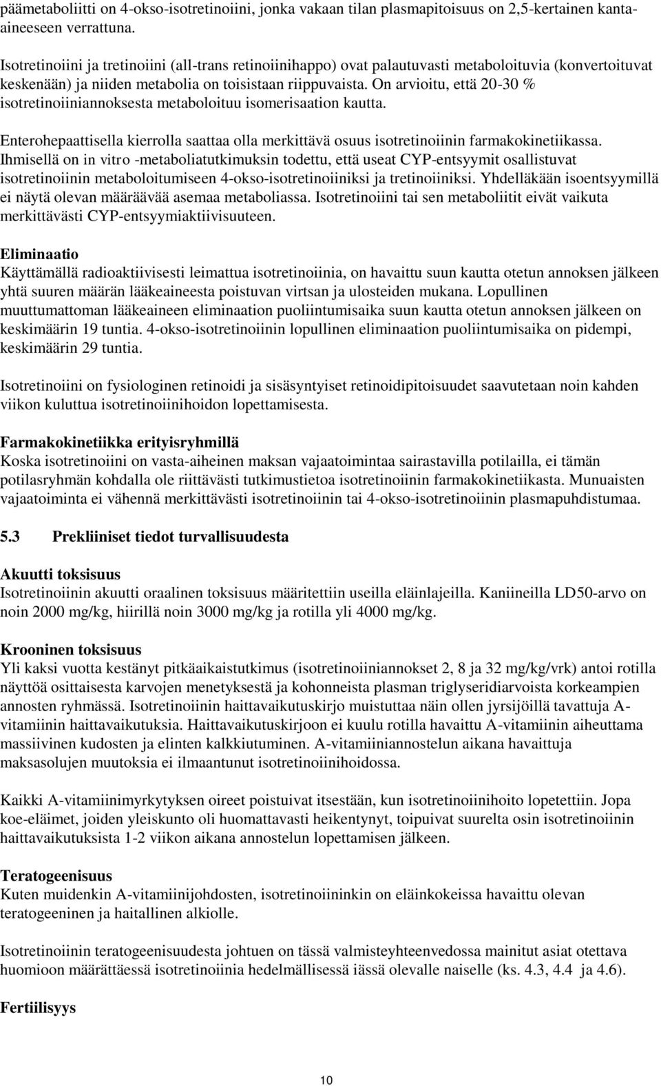 On arvioitu, että 20-30 % isotretinoiiniannoksesta metaboloituu isomerisaation kautta. Enterohepaattisella kierrolla saattaa olla merkittävä osuus isotretinoiinin farmakokinetiikassa.