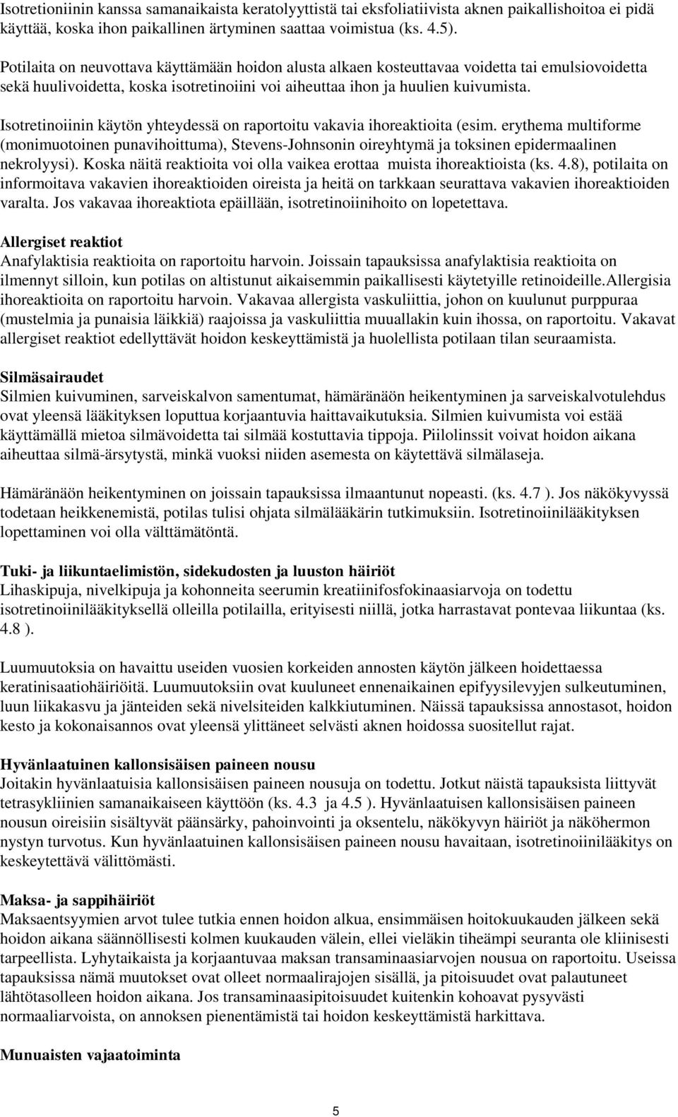 Isotretinoiinin käytön yhteydessä on raportoitu vakavia ihoreaktioita (esim. erythema multiforme (monimuotoinen punavihoittuma), Stevens-Johnsonin oireyhtymä ja toksinen epidermaalinen nekrolyysi).