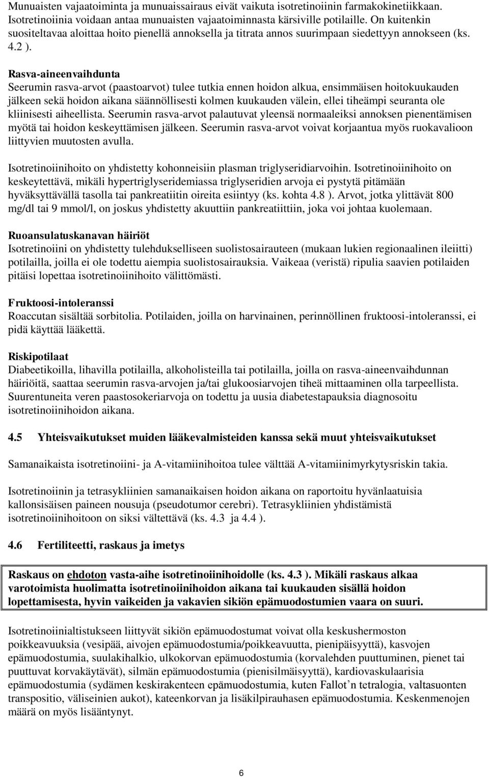 Rasva-aineenvaihdunta Seerumin rasva-arvot (paastoarvot) tulee tutkia ennen hoidon alkua, ensimmäisen hoitokuukauden jälkeen sekä hoidon aikana säännöllisesti kolmen kuukauden välein, ellei tiheämpi