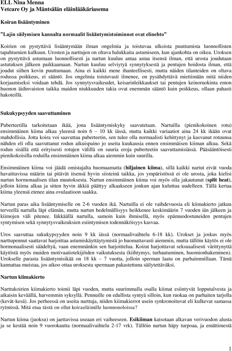 Uroksen on pystyttävä astumaan luonnollisesti ja nartun kuuluu antaa astua itsensä ilman, että urosta joudutaan astutuksen jälkeen paikkaamaan.