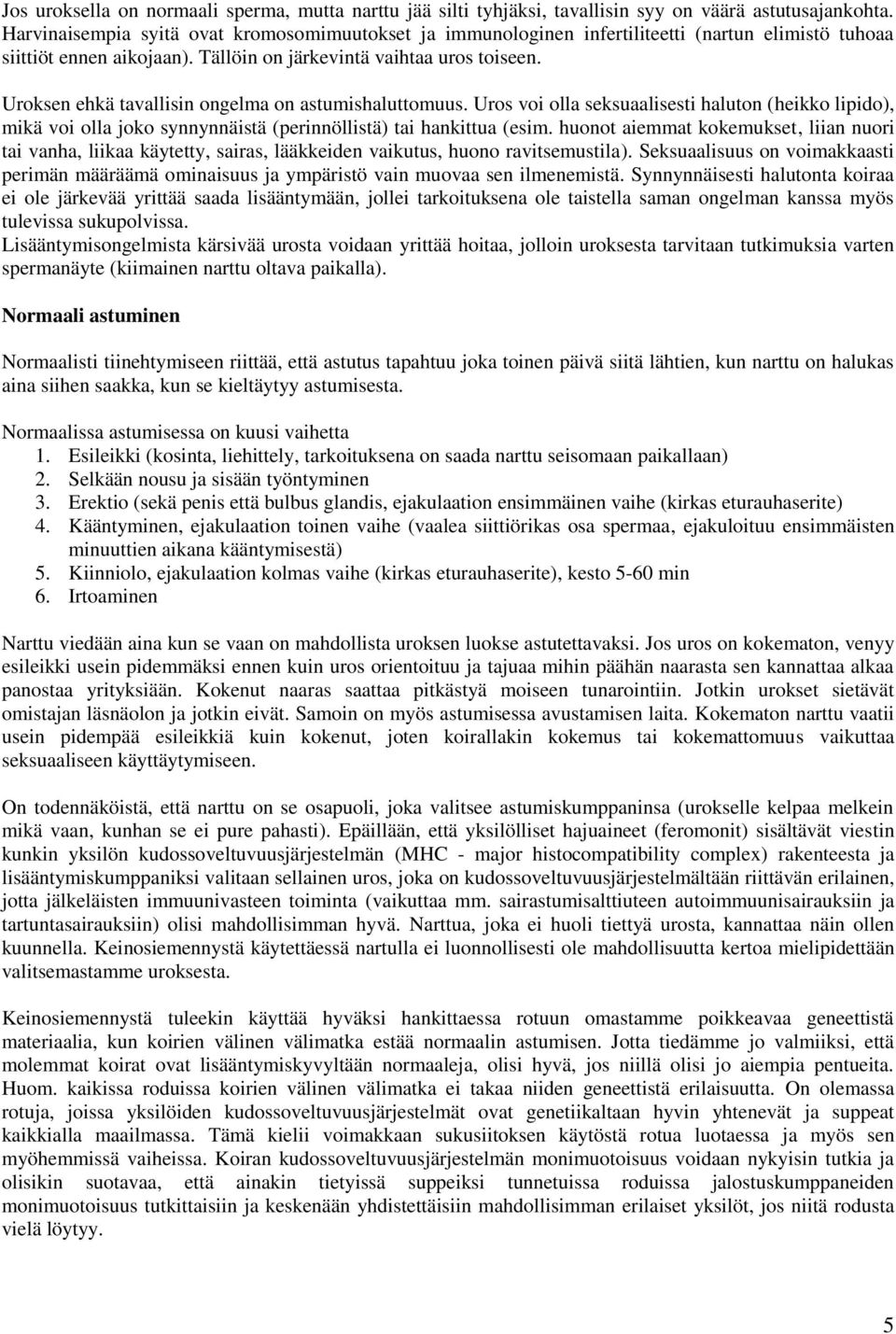 Uroksen ehkä tavallisin ongelma on astumishaluttomuus. Uros voi olla seksuaalisesti haluton (heikko lipido), mikä voi olla joko synnynnäistä (perinnöllistä) tai hankittua (esim.