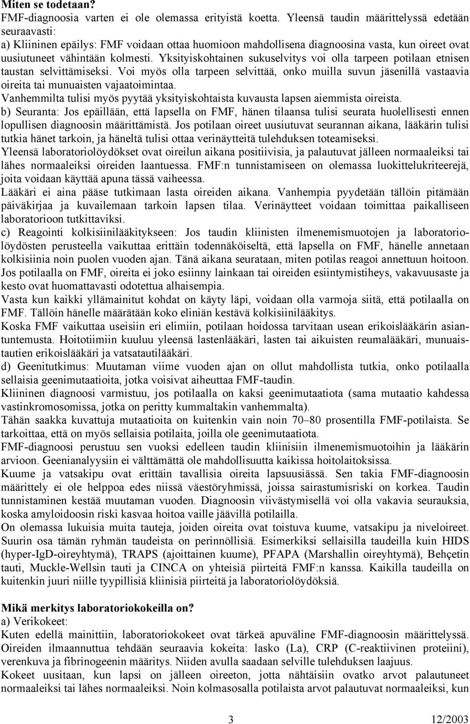 Yksityiskohtainen sukuselvitys voi olla tarpeen potilaan etnisen taustan selvittämiseksi. Voi myös olla tarpeen selvittää, onko muilla suvun jäsenillä vastaavia oireita tai munuaisten vajaatoimintaa.