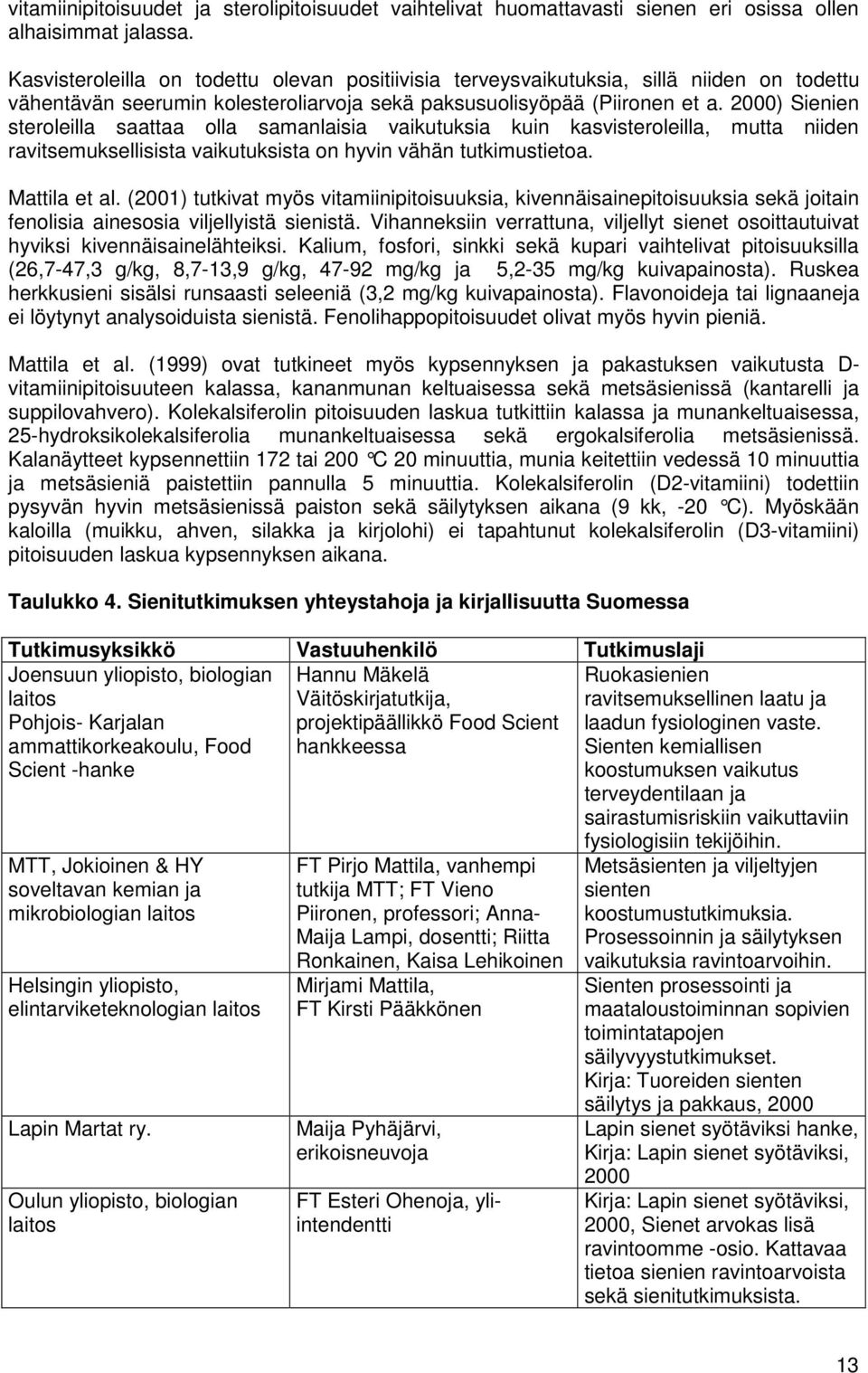 2000) Sienien steroleilla saattaa olla samanlaisia vaikutuksia kuin kasvisteroleilla, mutta niiden ravitsemuksellisista vaikutuksista on hyvin vähän tutkimustietoa. Mattila et al.