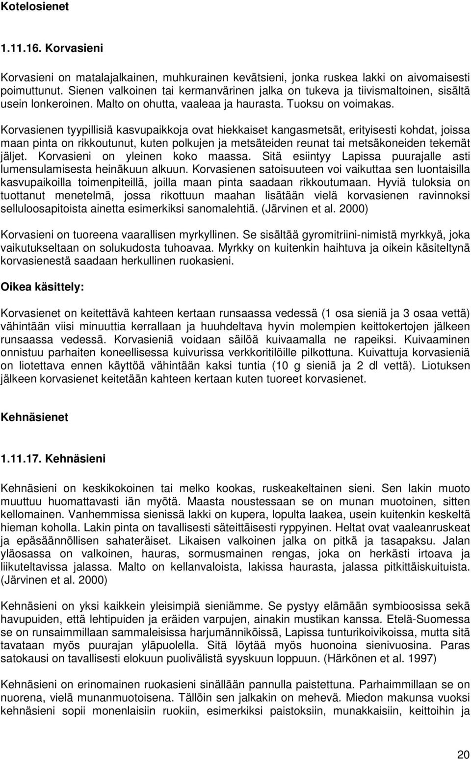 Korvasienen tyypillisiä kasvupaikkoja ovat hiekkaiset kangasmetsät, erityisesti kohdat, joissa maan pinta on rikkoutunut, kuten polkujen ja metsäteiden reunat tai metsäkoneiden tekemät jäljet.