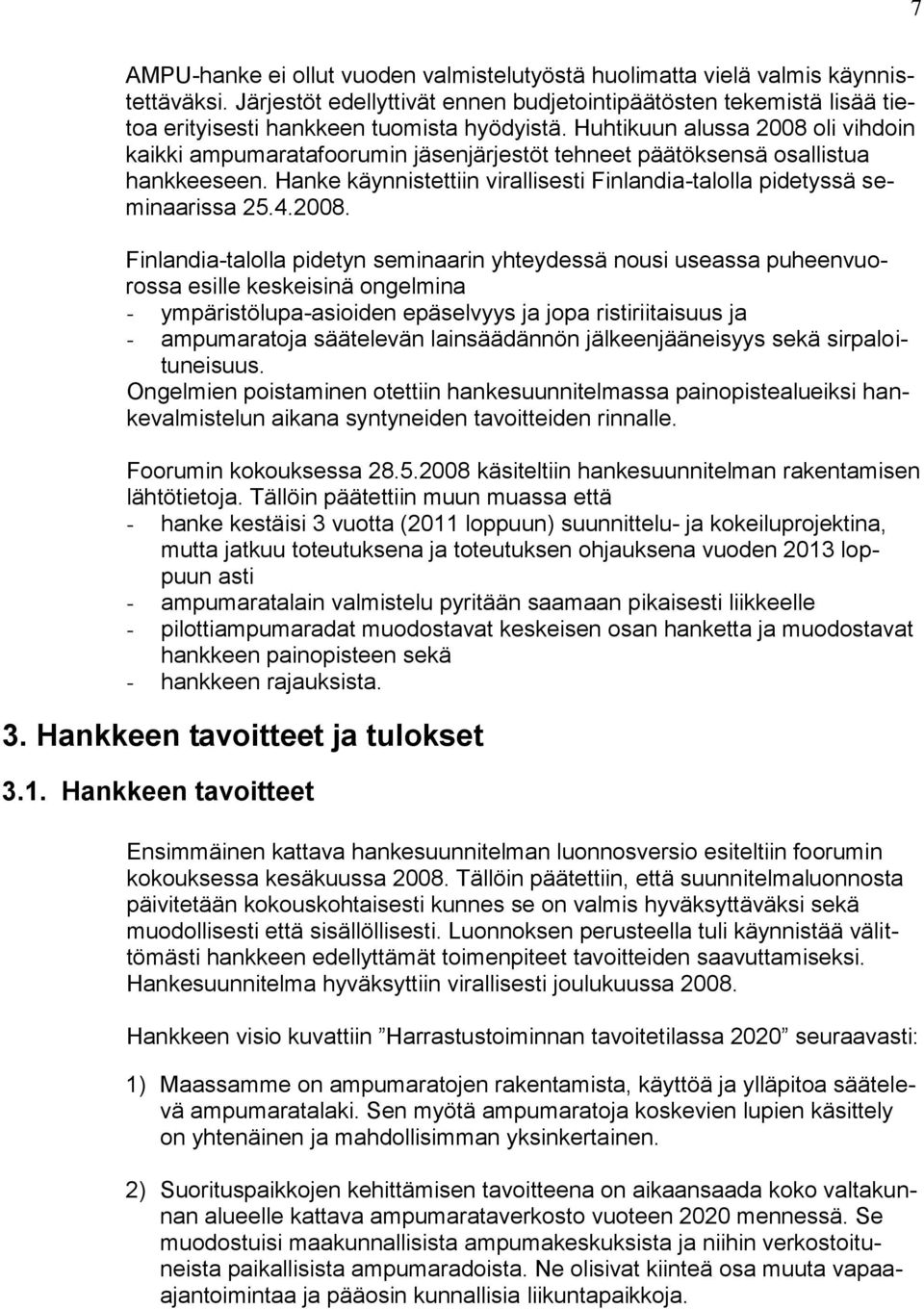 Huhtikuun alussa 2008 oli vihdoin kaikki ampumaratafoorumin jäsenjärjestöt tehneet päätöksensä osallistua hankkeeseen. Hanke käynnistettiin virallisesti Finlandia-talolla pidetyssä seminaarissa 25.4.