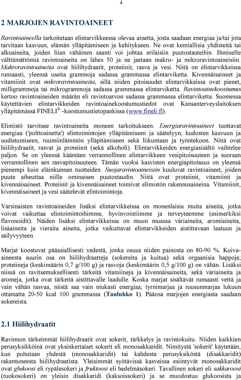 Ihmiselle välttämättömiä ravintoaineita on lähes 50 ja ne jaetaan makro ja mikroravintoaineisiin. Makroravintoaineita ovat hiilihydraatit, proteiinit, rasva ja vesi.