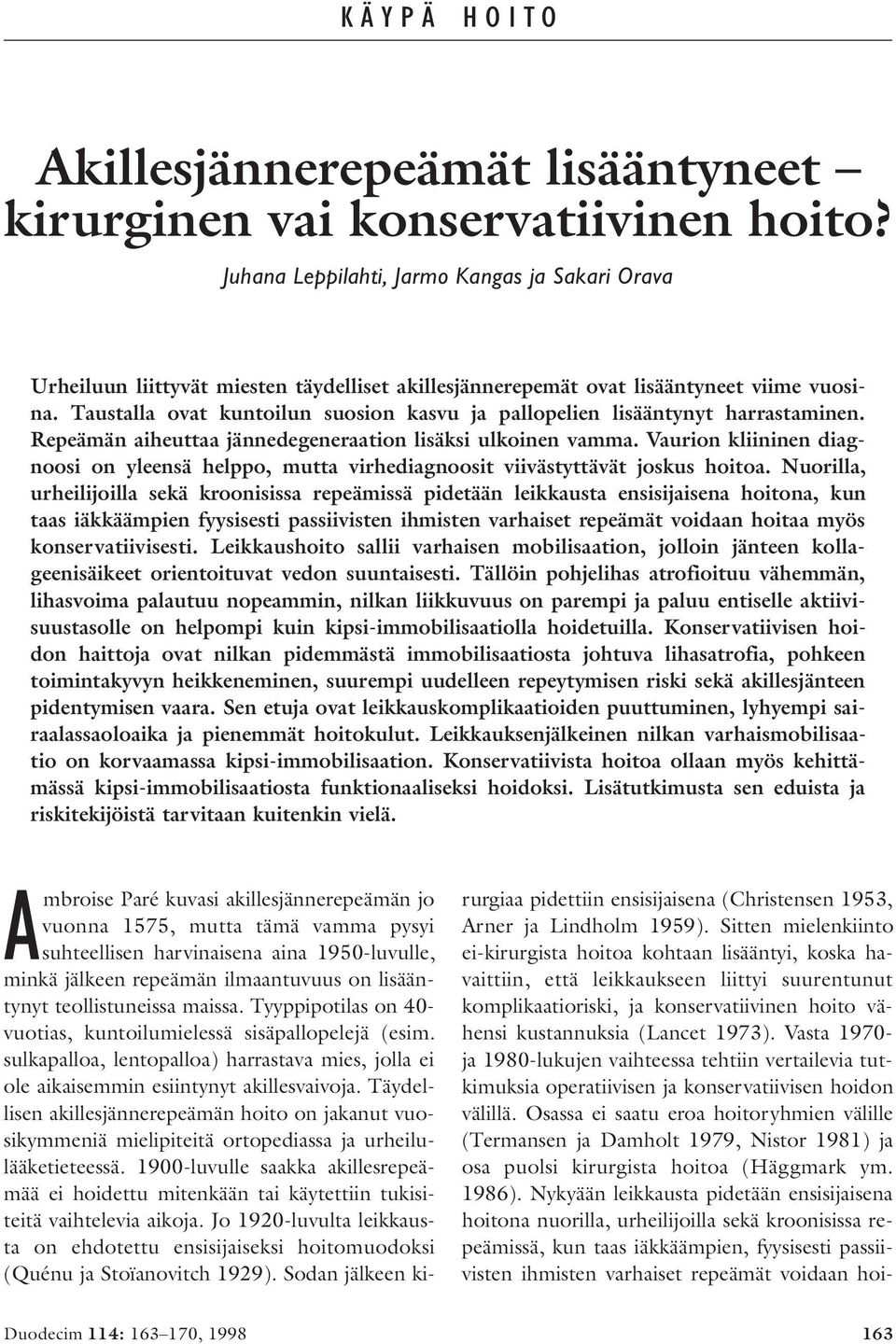 Taustalla ovat kuntoilun suosion kasvu ja pallopelien lisääntynyt harrastaminen. Repeämän aiheuttaa jännedegeneraation lisäksi ulkoinen vamma.