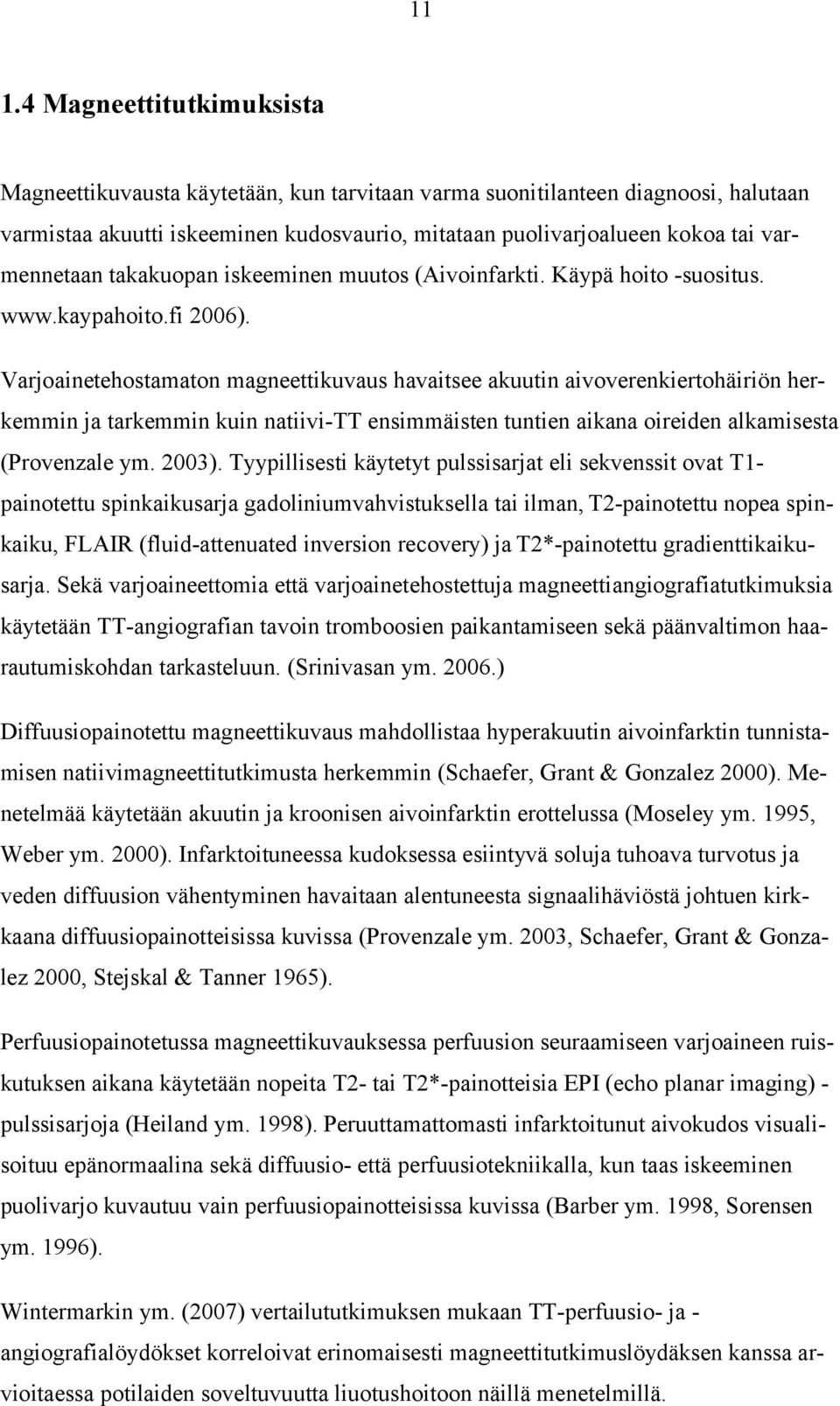 Varjoainetehostamaton magneettikuvaus havaitsee akuutin aivoverenkiertohäiriön herkemmin ja tarkemmin kuin natiivi-tt ensimmäisten tuntien aikana oireiden alkamisesta (Provenzale ym. 2003).