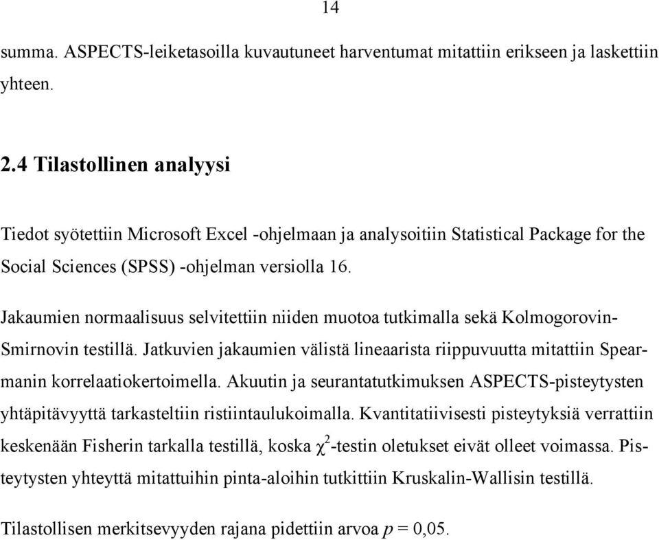 Jakaumien normaalisuus selvitettiin niiden muotoa tutkimalla sekä Kolmogorovin- Smirnovin testillä. Jatkuvien jakaumien välistä lineaarista riippuvuutta mitattiin Spearmanin korrelaatiokertoimella.