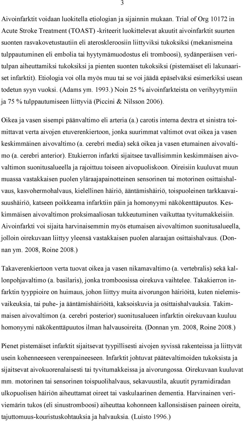 tulppautuminen eli embolia tai hyytymämuodostus eli tromboosi), sydänperäisen veritulpan aiheuttamiksi tukoksiksi ja pienten suonten tukoksiksi (pistemäiset eli lakunaariset infarktit).