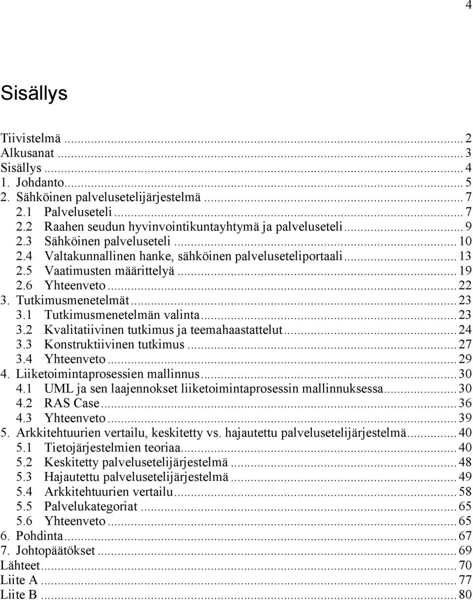 1 Tutkimusmenetelmän valinta... 23 3.2 Kvalitatiivinen tutkimus ja teemahaastattelut... 24 3.3 Konstruktiivinen tutkimus... 27 3.4 Yhteenveto... 29 4. Liiketoimintaprosessien mallinnus... 30 4.