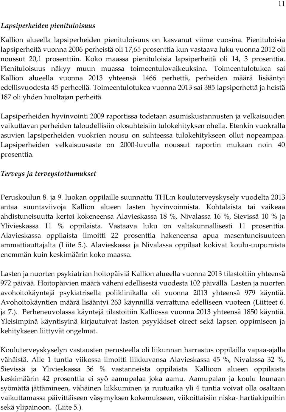 Pienituloisuus näkyy muun muassa toimeentulovaikeuksina. Toimeentulotukea sai Kallion alueella vuonna 2013 yhteensä 1466 perhettä, perheiden määrä lisääntyi edellisvuodesta 45 perheellä.