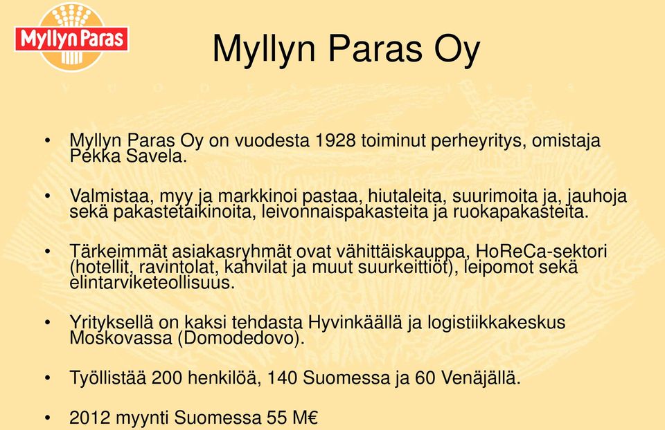 Tärkeimmät asiakasryhmät ovat vähittäiskauppa, HoReCa-sektori (hotellit, ravintolat, kahvilat ja muut suurkeittiöt), leipomot sekä