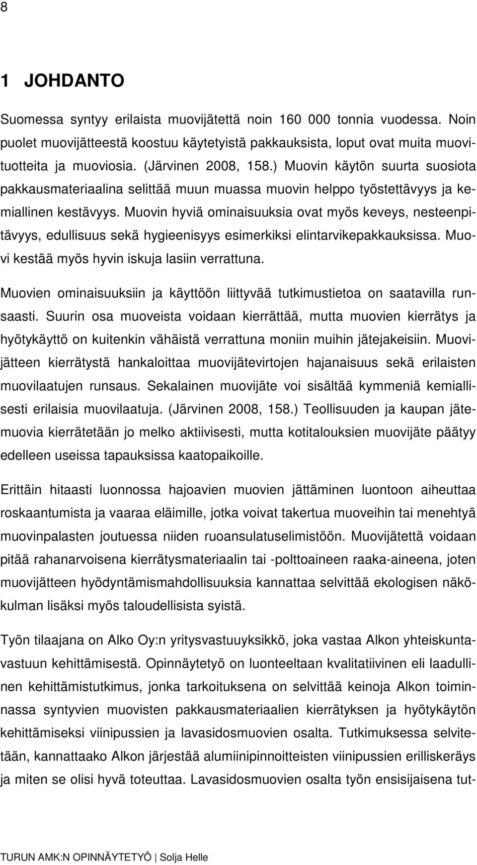 Muovin hyviä ominaisuuksia ovat myös keveys, nesteenpitävyys, edullisuus sekä hygieenisyys esimerkiksi elintarvikepakkauksissa. Muovi kestää myös hyvin iskuja lasiin verrattuna.