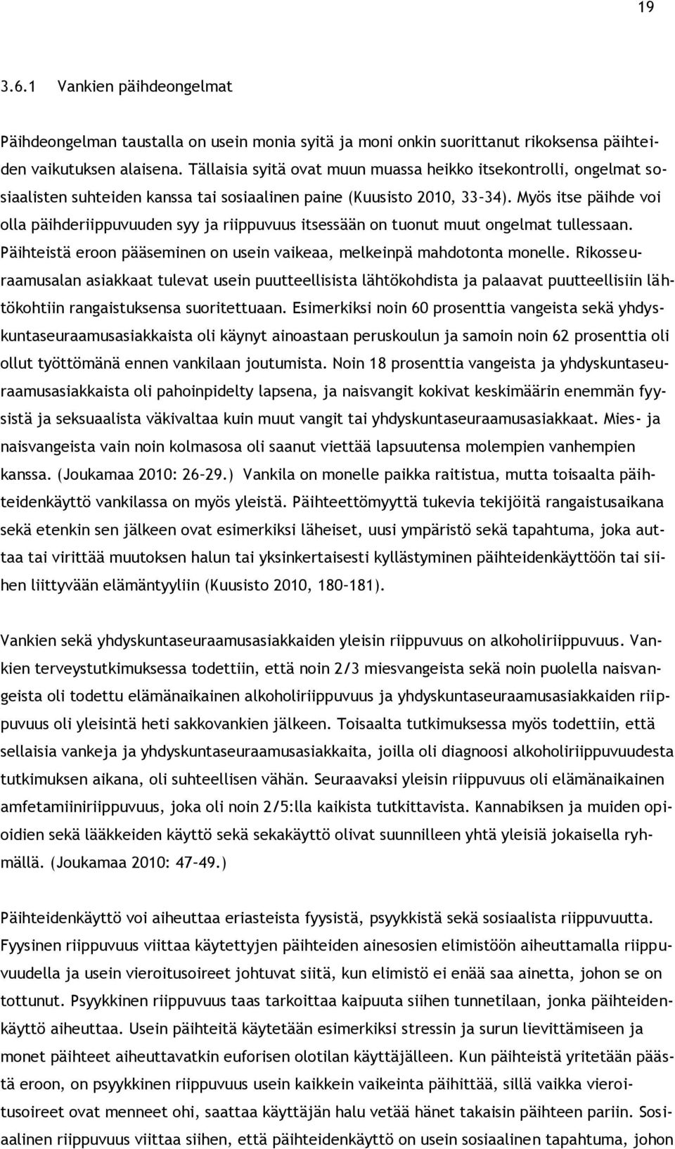 Myös itse päihde voi olla päihderiippuvuuden syy ja riippuvuus itsessään on tuonut muut ongelmat tullessaan. Päihteistä eroon pääseminen on usein vaikeaa, melkeinpä mahdotonta monelle.