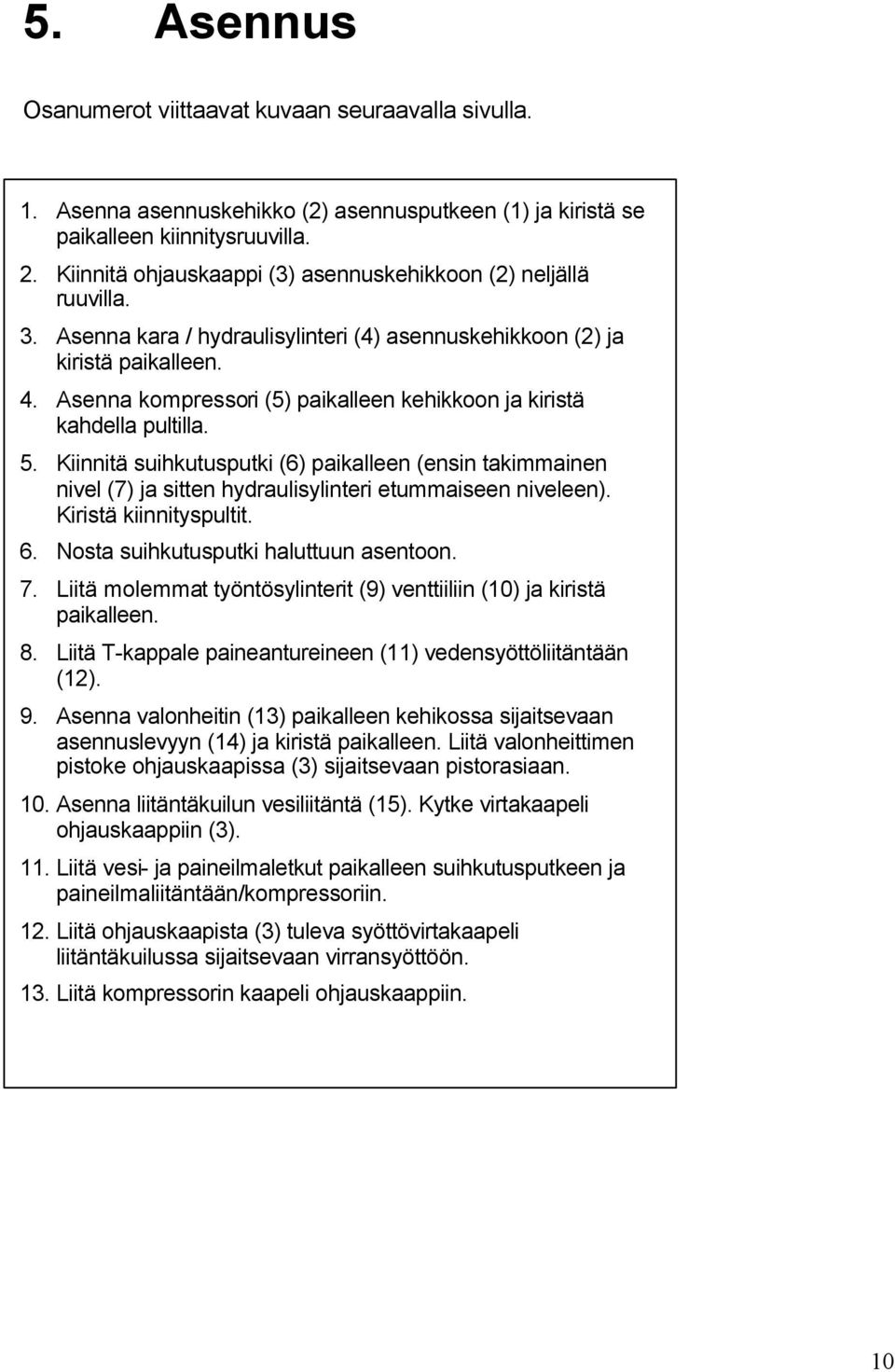 Asenna kompressori (5) paikalleen kehikkoon ja kiristä kahdella pultilla. 5. Kiinnitä suihkutusputki (6) paikalleen (ensin takimmainen nivel (7) ja sitten hydraulisylinteri etummaiseen niveleen).