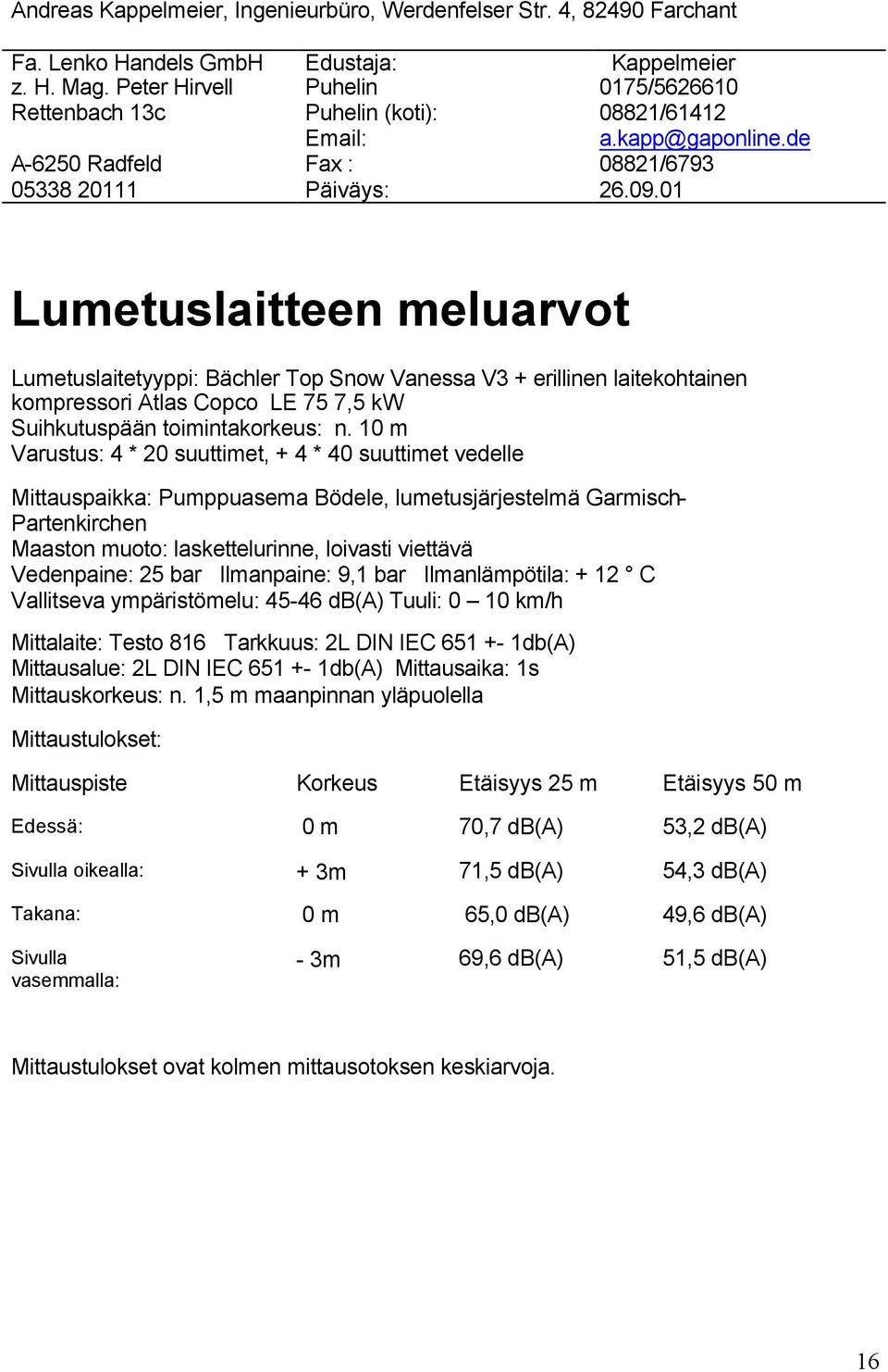 01 Lumetuslaitteen meluarvot Lumetuslaitetyyppi: Bächler Top Snow Vanessa V3 + erillinen laitekohtainen kompressori Atlas Copco LE 75 7,5 kw Suihkutuspään toimintakorkeus: n.