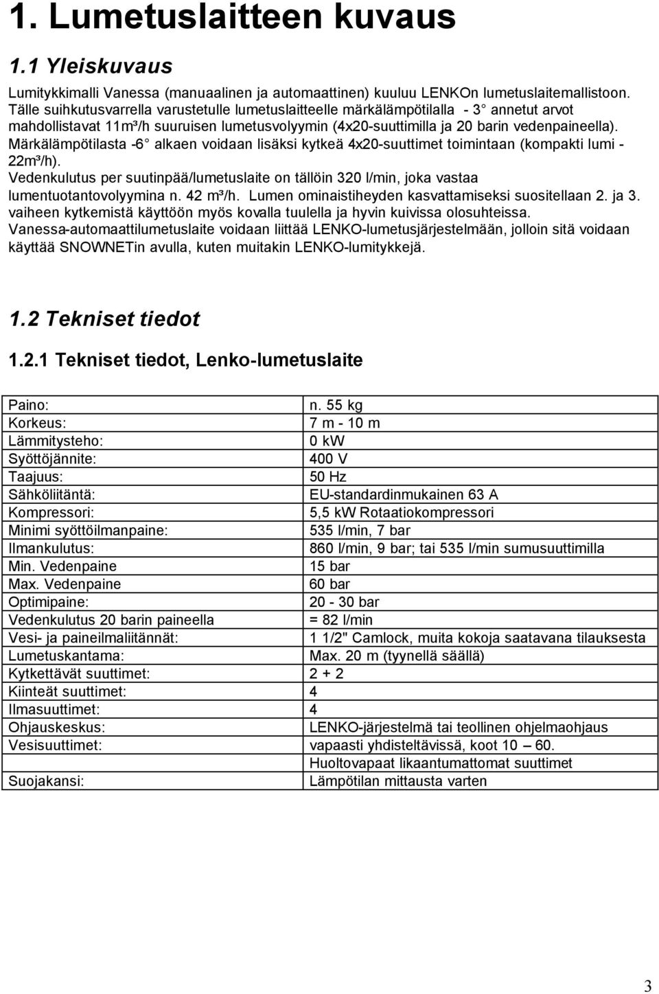 Märkälämpötilasta -6 alkaen voidaan lisäksi kytkeä 4x20-suuttimet toimintaan (kompakti lumi - 22m³/h).