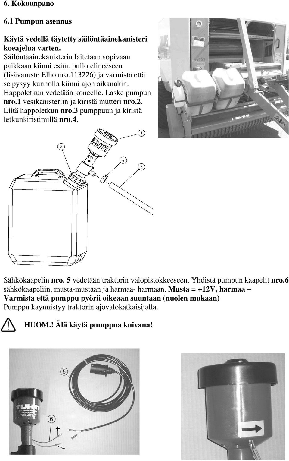 1 vesikanisteriin ja kiristä mutteri nro.2. Liitä happoletkun nro.3 pumppuun ja kiristä letkunkiristimillä nro.4. Sähkökaapelin nro. 5 vedetään traktorin valopistokkeeseen.