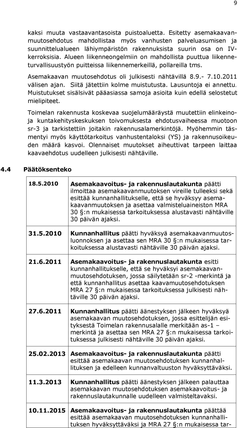 Alueen liikenneongelmiin on mahdollista puuttua liikenneturvallisuustyön puitteissa liikennemerkeillä, pollareilla tms. Asemakaavan muutosehdotus oli julkisesti nähtävillä 8.9.- 7.10.