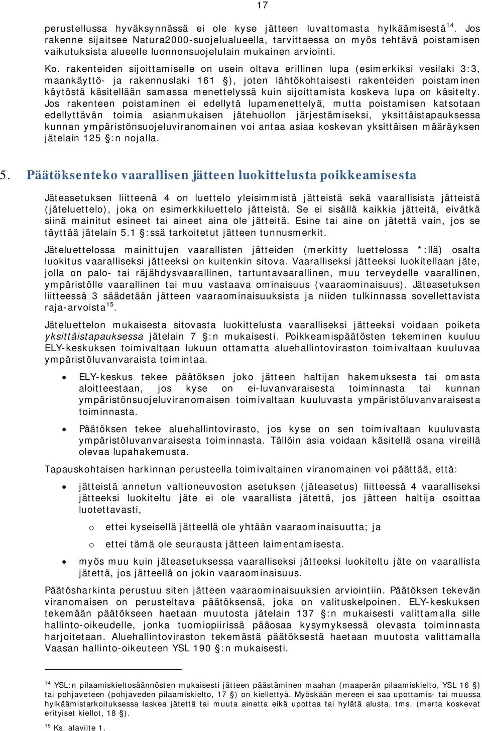 rakenteiden sijoittamiselle on usein oltava erillinen lupa (esimerkiksi vesilaki 3:3, maankäyttö- ja rakennuslaki 161 ), joten lähtökohtaisesti rakenteiden poistaminen käytöstä käsitellään samassa