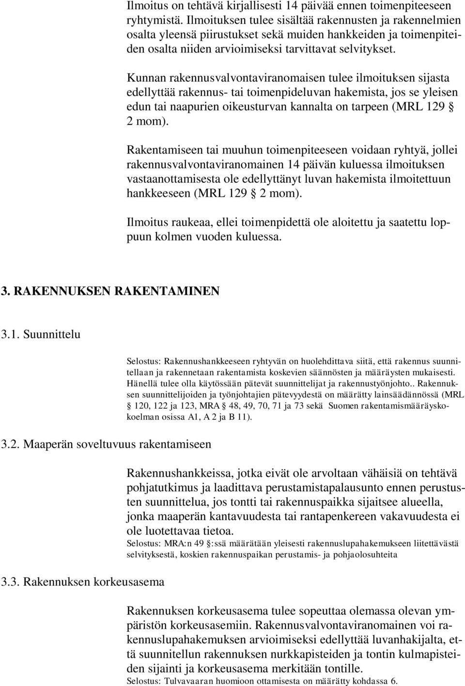 Kunnan rakennusvalvontaviranomaisen tulee ilmoituksen sijasta edellyttää rakennus- tai toimenpideluvan hakemista, jos se yleisen edun tai naapurien oikeusturvan kannalta on tarpeen (MRL 129 2 mom).