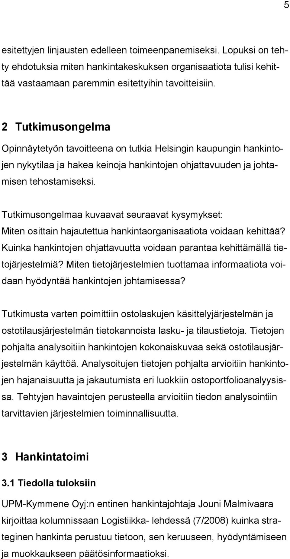 Tutkimusongelmaa kuvaavat seuraavat kysymykset: Miten osittain hajautettua hankintaorganisaatiota voidaan kehittää? Kuinka hankintojen ohjattavuutta voidaan parantaa kehittämällä tietojärjestelmiä?