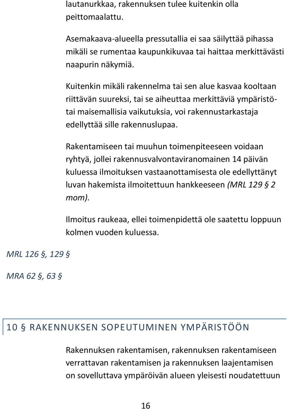 Kuitenkin mikäli rakennelma tai sen alue kasvaa kooltaan riittävän suureksi, tai se aiheuttaa merkittäviä ympäristötai maisemallisia vaikutuksia, voi rakennustarkastaja edellyttää sille rakennuslupaa.