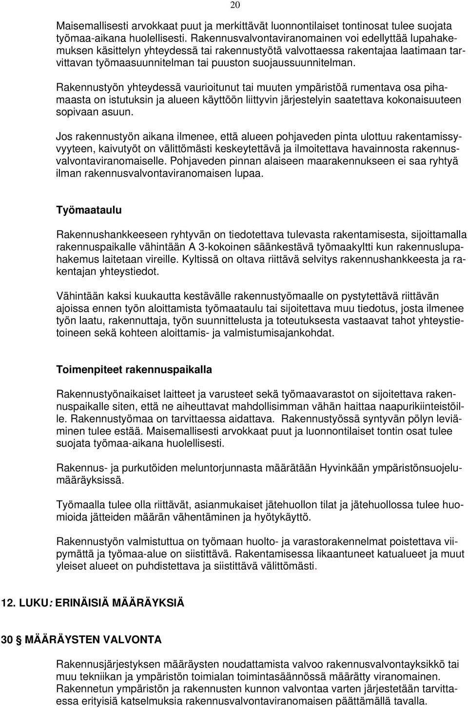 Rakennustyön yhteydessä vaurioitunut tai muuten ympäristöä rumentava osa pihamaasta on istutuksin ja alueen käyttöön liittyvin järjestelyin saatettava kokonaisuuteen sopivaan asuun.