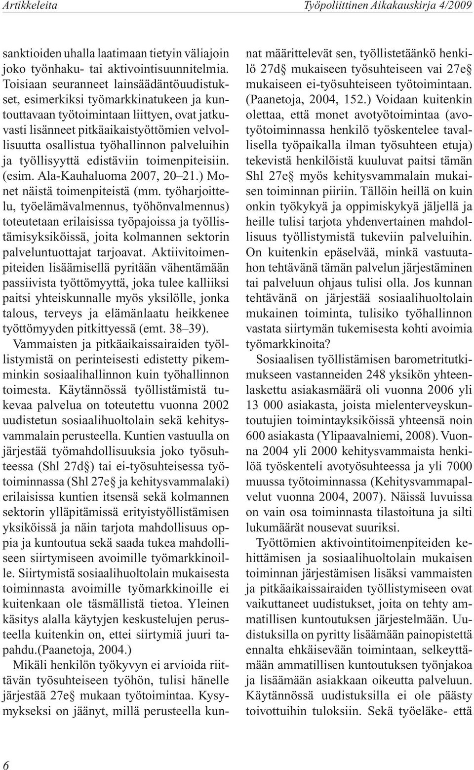 työhallinnon palveluihin ja työllisyyttä edistäviin toimenpiteisiin. (esim. Ala-Kauhaluoma 2007, 20 21.) Monet näistä toimenpiteistä (mm.