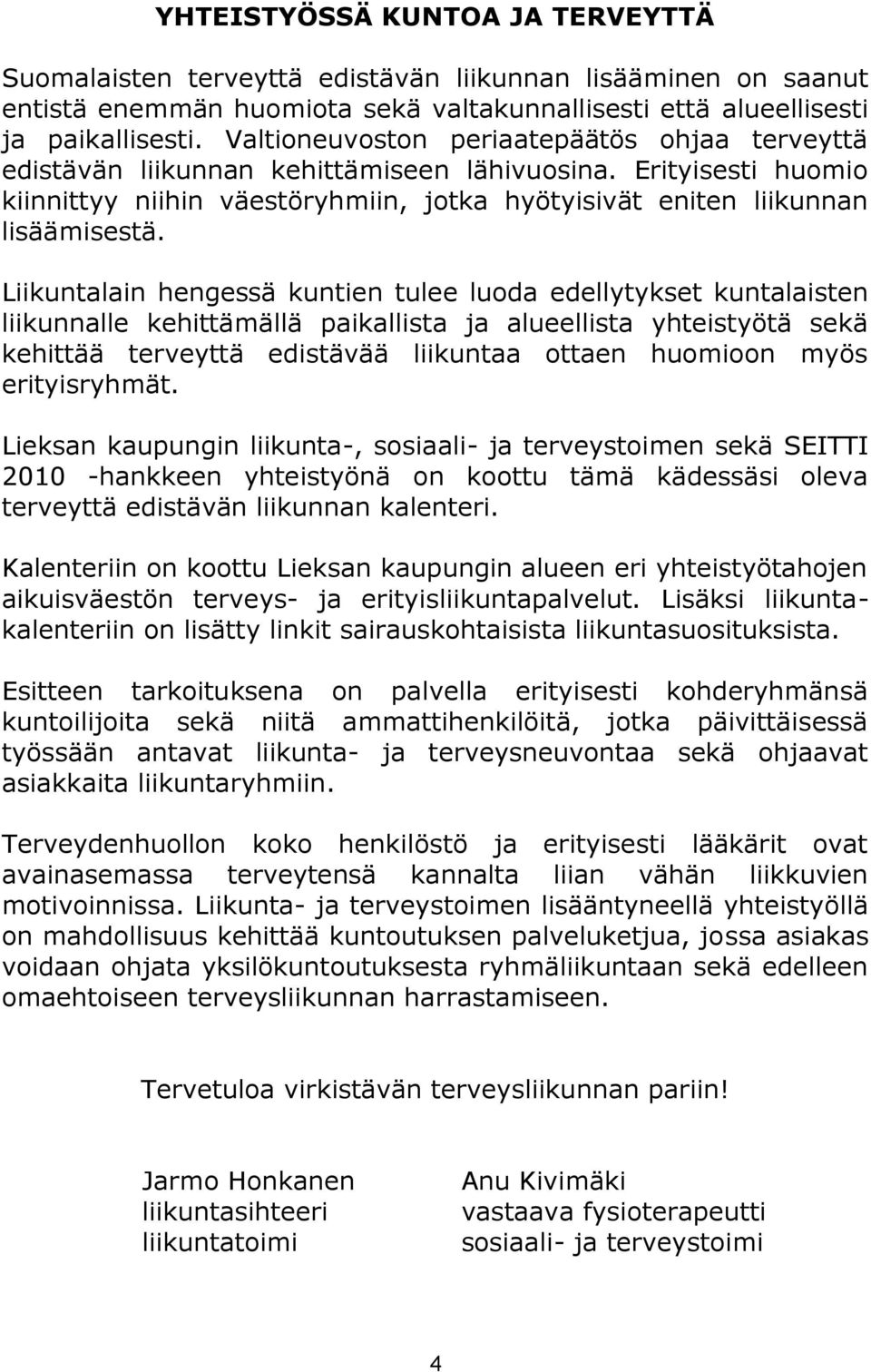 Liikuntalain hengessä kuntien tulee luoda edellytykset kuntalaisten liikunnalle kehittämällä paikallista ja alueellista yhteistyötä sekä kehittää terveyttä edistävää liikuntaa ottaen huomioon myös