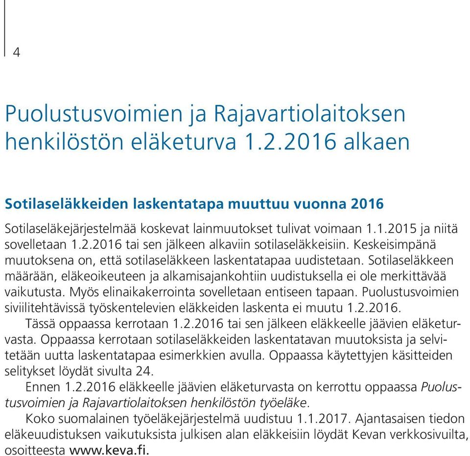 Sotilaseläkkeen määrään, eläkeoikeuteen ja alkamisajankohtiin uudistuksella ei ole merkittävää vaikutusta. Myös elinaikakerrointa sovelletaan entiseen tapaan.