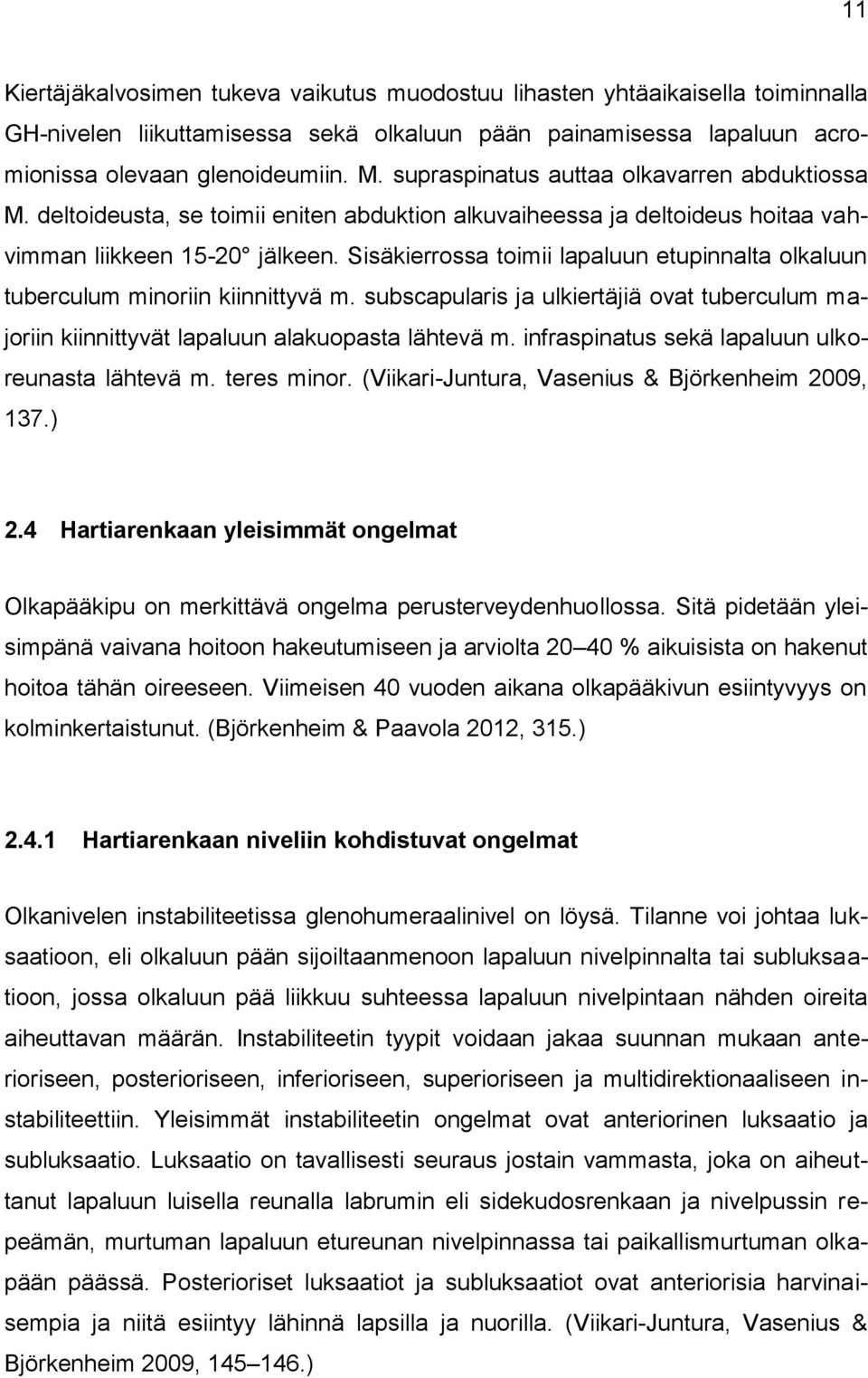 Sisäkierrossa toimii lapaluun etupinnalta olkaluun tuberculum minoriin kiinnittyvä m. subscapularis ja ulkiertäjiä ovat tuberculum majoriin kiinnittyvät lapaluun alakuopasta lähtevä m.