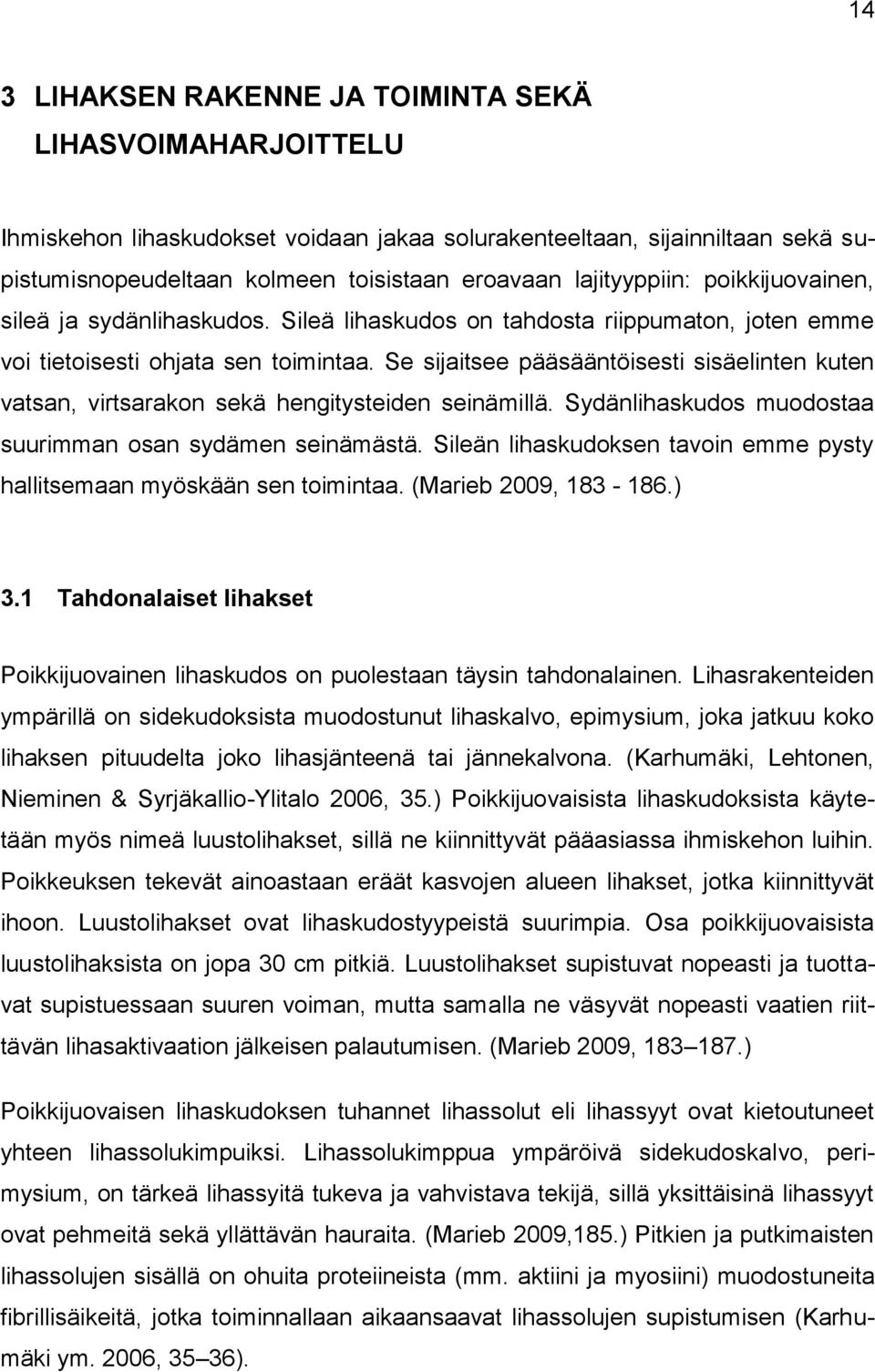 Se sijaitsee pääsääntöisesti sisäelinten kuten vatsan, virtsarakon sekä hengitysteiden seinämillä. Sydänlihaskudos muodostaa suurimman osan sydämen seinämästä.