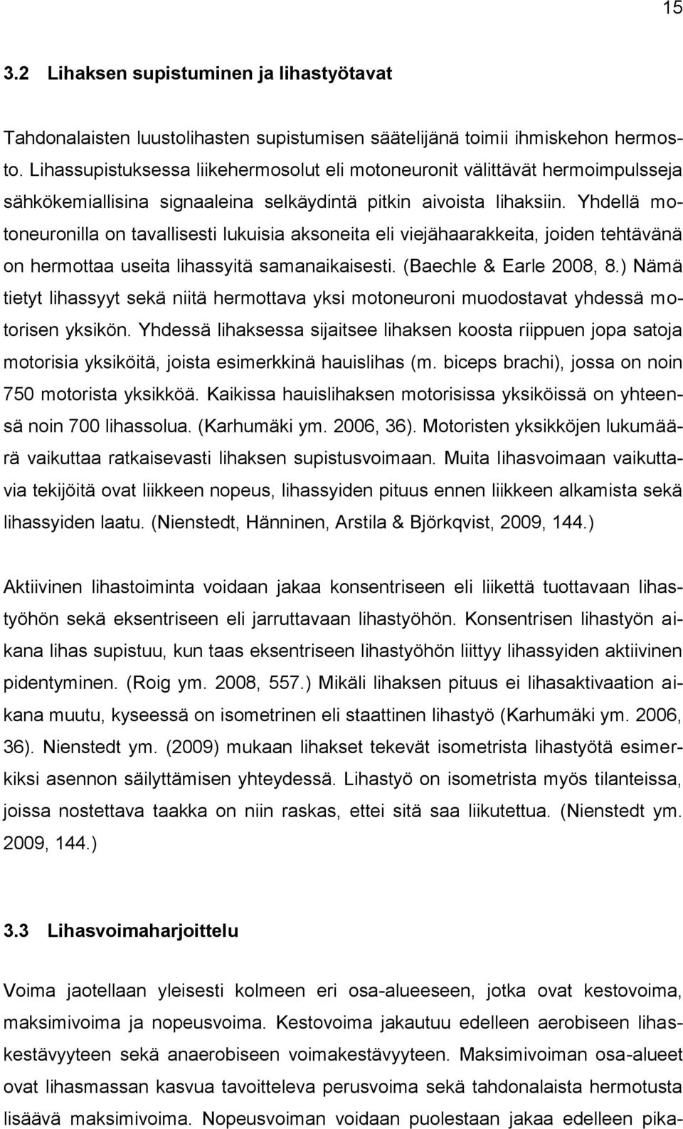 Yhdellä motoneuronilla on tavallisesti lukuisia aksoneita eli viejähaarakkeita, joiden tehtävänä on hermottaa useita lihassyitä samanaikaisesti. (Baechle & Earle 2008, 8.