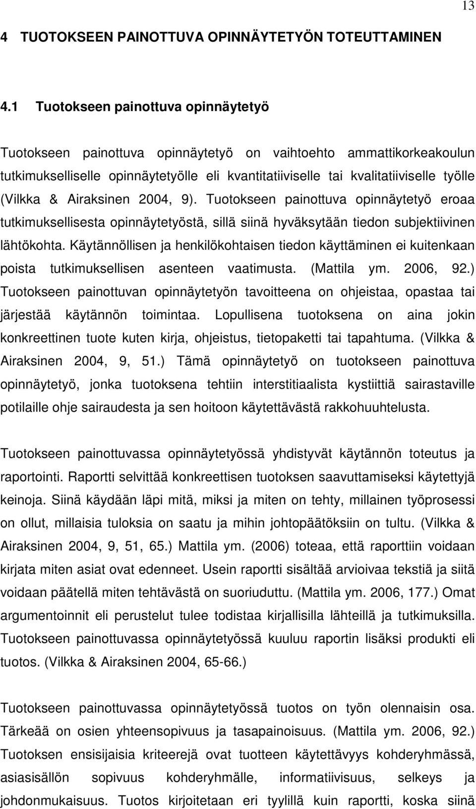 (Vilkka & Airaksinen 2004, 9). Tuotokseen painottuva opinnäytetyö eroaa tutkimuksellisesta opinnäytetyöstä, sillä siinä hyväksytään tiedon subjektiivinen lähtökohta.