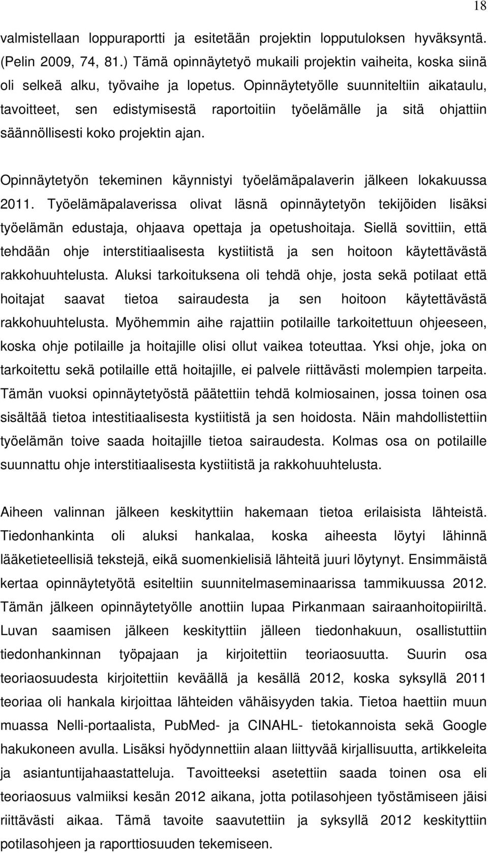 Opinnäytetyön tekeminen käynnistyi työelämäpalaverin jälkeen lokakuussa 2011. Työelämäpalaverissa olivat läsnä opinnäytetyön tekijöiden lisäksi työelämän edustaja, ohjaava opettaja ja opetushoitaja.